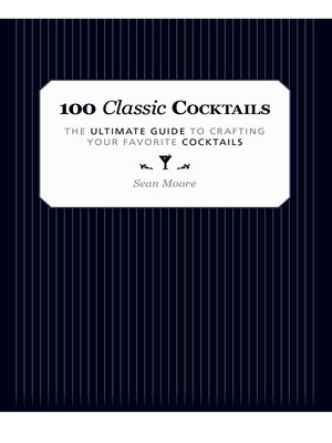 cover image of 100 Classic Cocktails: the Ultimate Guide to Crafting Your Favorite Cocktails